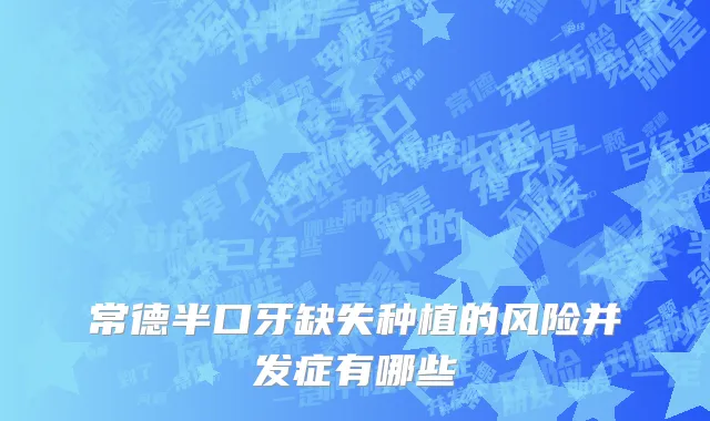 常德半口牙缺失种植的风险并发症有哪些