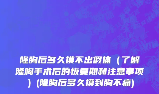 隆胸后多久摸不出假体（了解隆胸手术后的恢复期和注意事项）(隆胸后多久摸到胸不痛)