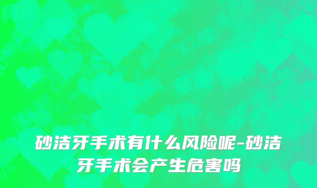 砂洁牙手术有什么风险呢-砂洁牙手术会产生危害吗