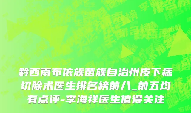 黔西南布依族苗族自治州皮下痣切除术医生排名榜前八_前五均有点评-李海祥医生值得关注