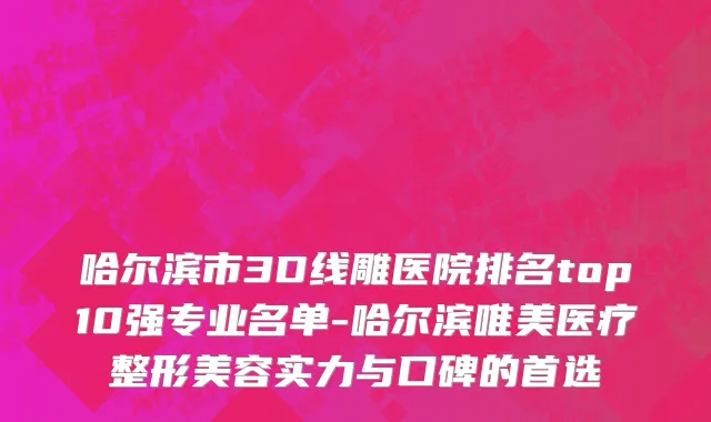 哈尔滨市3D线雕医院排名top10强专业名单-哈尔滨唯美医疗整形美容实力与口碑的首选