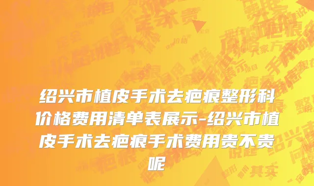 绍兴市植皮手术去疤痕整形科价格费用清单表展示-绍兴市植皮手术去疤痕手术费用贵不贵呢