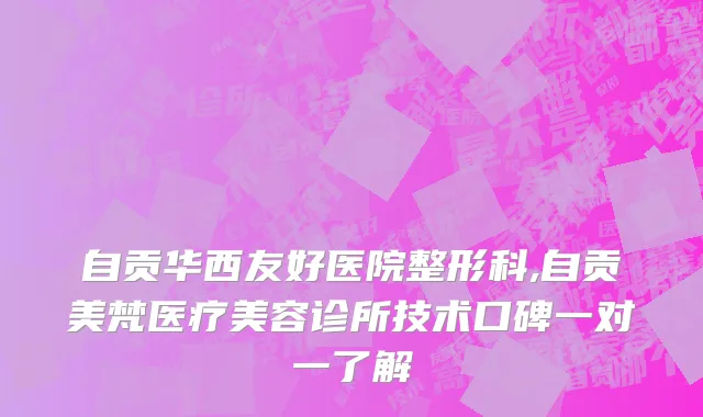 自贡华西友好医院整形科,自贡美梵医疗美容诊所技术口碑一对一了解