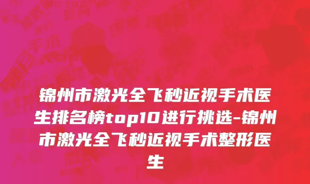 锦州市激光全飞秒近视手术医生排名榜top10进行挑选-锦州市激光全飞秒近视手术整形医生