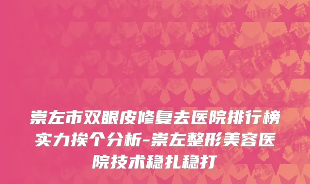 崇左市双眼皮修复去医院排行榜实力挨个分析-崇左整形美容医院技术稳扎稳打