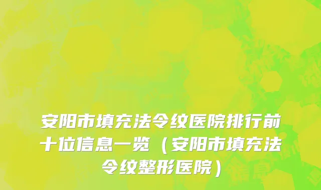 安阳市填充法令纹医院排行前十位信息一览（安阳市填充法令纹整形医院）