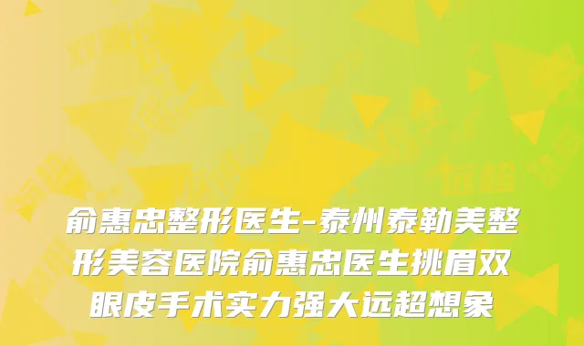 俞惠忠整形医生-泰州泰勒美整形美容医院俞惠忠医生挑眉双眼皮手术实力强大远超想象