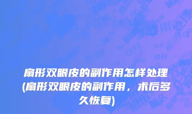 扇形双眼皮的副作用怎样处理(扇形双眼皮的副作用，术后多久恢复)