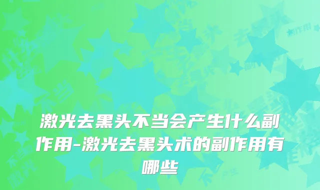 激光去黑头不当会产生什么副作用-激光去黑头术的副作用有哪些