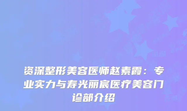 资深整形美容医师赵素霞：专业实力与寿光丽宸医疗美容门诊部介绍