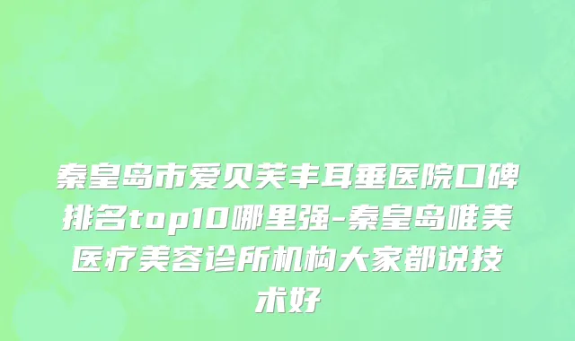 秦皇岛市爱贝芙丰耳垂医院口碑排名top10哪里强-秦皇岛唯美医疗美容诊所机构大家都说技术好