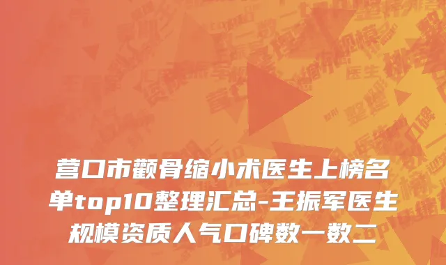 营口市颧骨缩小术医生上榜名单top10整理汇总-王振军医生规模资质人气口碑数一数二
