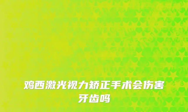 鸡西激光视力矫正手术会伤害牙齿吗