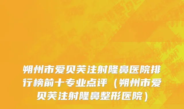 朔州市爱贝芙注射隆鼻医院排行榜前十专业点评（朔州市爱贝芙注射隆鼻整形医院）
