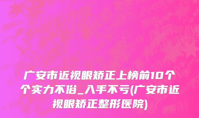 广安市近视眼矫正上榜前10个个实力不俗_入手不亏(广安市近视眼矫正整形医院)