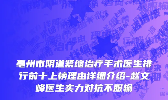 亳州市阴道紧缩治疗手术医生排行前十上榜理由详细介绍-赵文峰医生实力对抗不服输