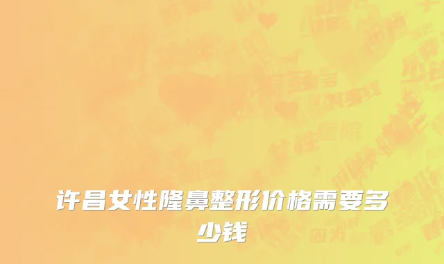 许昌女性隆鼻整形价格需要多少钱