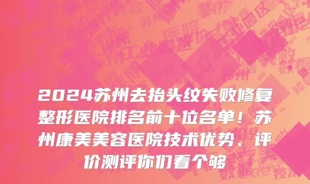 2024苏州去抬头纹失败修复整形医院排名前十位名单!苏州康美美容医院技术优势、评价测评你们看个够