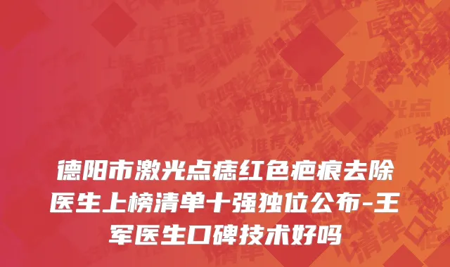 德阳市激光点痣红色疤痕去除医生上榜清单十强独位公布-王军医生口碑技术好吗