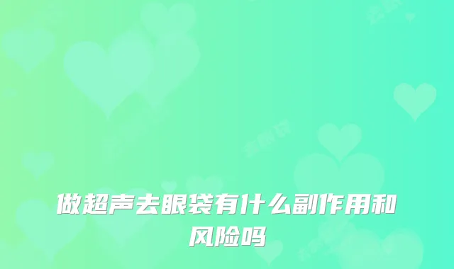做超声去眼袋有什么副作用和风险吗