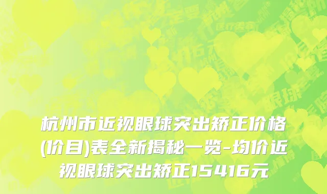 杭州市近视眼球突出矫正价格(价目)表全新揭秘一览-均价近视眼球突出矫正15416元