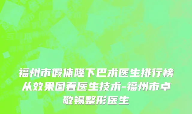 福州市假体隆下巴术医生排行榜从效果图看医生技术-福州市卓敬锡整形医生
