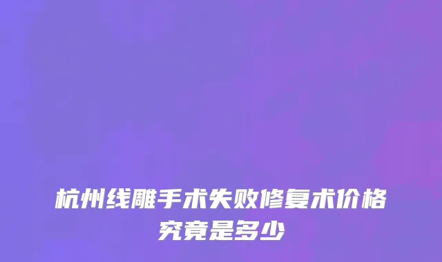 杭州线雕手术失败修复术价格究竟是多少