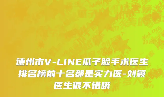 德州市V-LINE瓜子脸手术医生排名榜前十名都是实力医-刘颖医生很不错哦