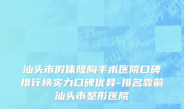 汕头市假体隆胸手术医院口碑排行榜实力口碑优异-排名靠前汕头市整形医院