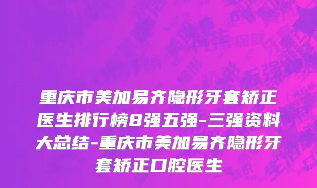 重庆市美加易齐隐形牙套矫正医生排行榜8强五强-三强资料大总结-重庆市美加易齐隐形牙套矫正口腔医生