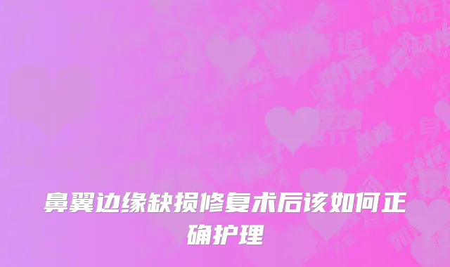 鼻翼边缘缺损修复术后该如何正确护理
