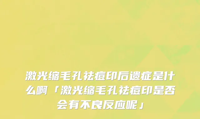 激光缩毛孔祛痘印后遗症是什么啊「激光缩毛孔祛痘印是否会有不良反应呢」