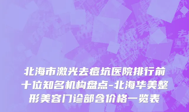 北海市激光去痘坑医院排行前十位知名机构盘点-北海华美整形美容门诊部含价格一览表