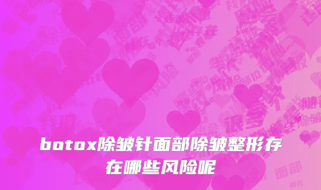 botox除皱针面部除皱整形存在哪些风险呢