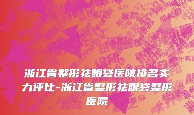 浙江省整形祛眼袋医院排名实力评比-浙江省整形祛眼袋整形医院