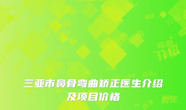 三亚市鼻骨弯曲矫正医生介绍及项目价格