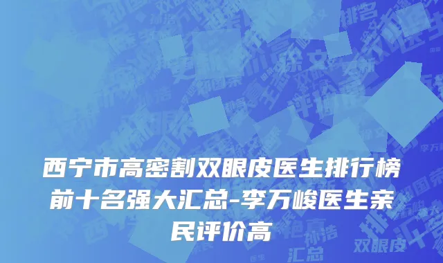 西宁市高密割双眼皮医生排行榜前十名强大汇总-李万峻医生亲民评价高