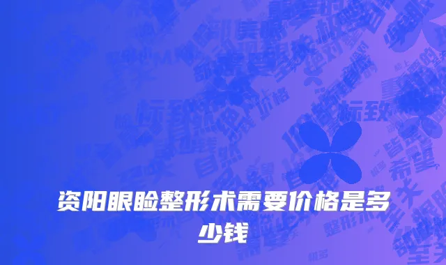 资阳眼睑整形术需要价格是多少钱