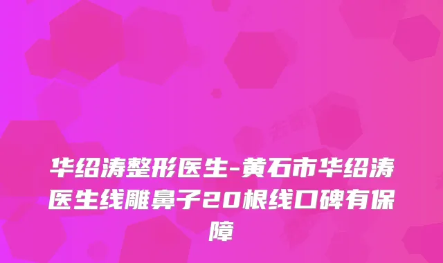 华绍涛整形医生-黄石市华绍涛医生线雕鼻子20根线口碑有保障