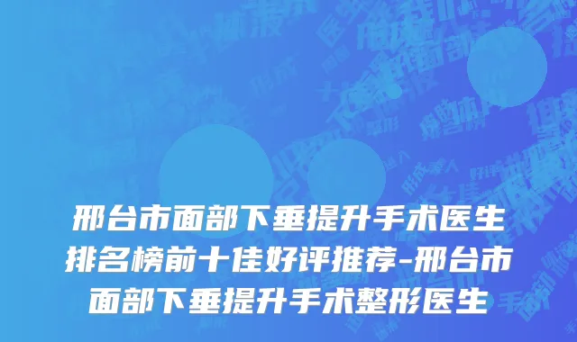 邢台市面部下垂提升手术医生排名榜前十佳好评推荐-邢台市面部下垂提升手术整形医生