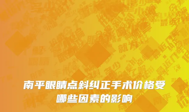 南平眼睛点斜纠正手术价格受哪些因素的影响