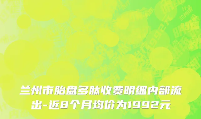 兰州市胎盘多肽收费明细内部流出-近8个月均价为1992元