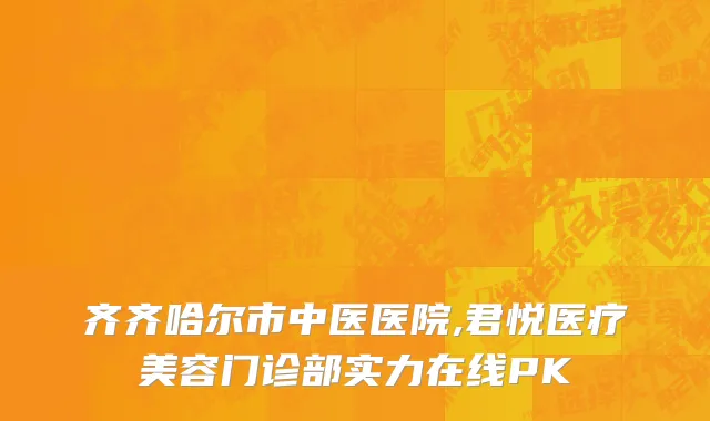 齐齐哈尔市中医医院,君悦医疗美容门诊部实力在线PK