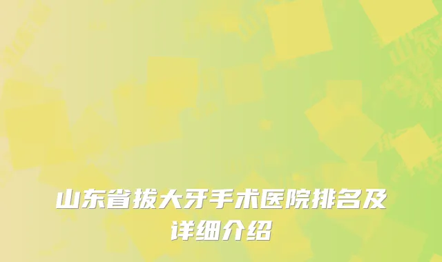 山东省拔大牙手术医院排名及详细介绍