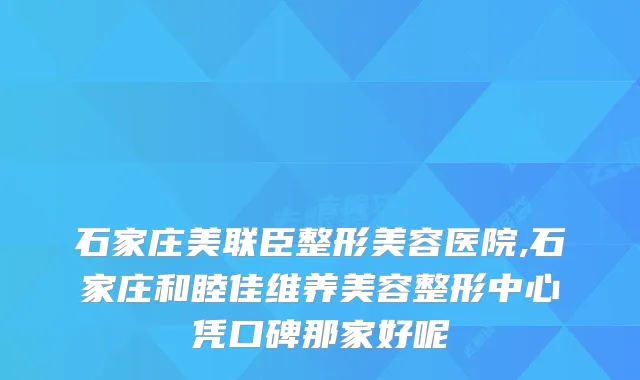 石家庄美联臣整形美容医院,石家庄和睦佳维养美容整形中心凭口碑那家好呢