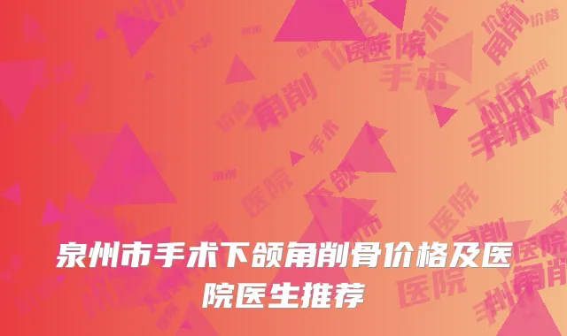 泉州市手术下颌角削骨价格及医院医生推荐