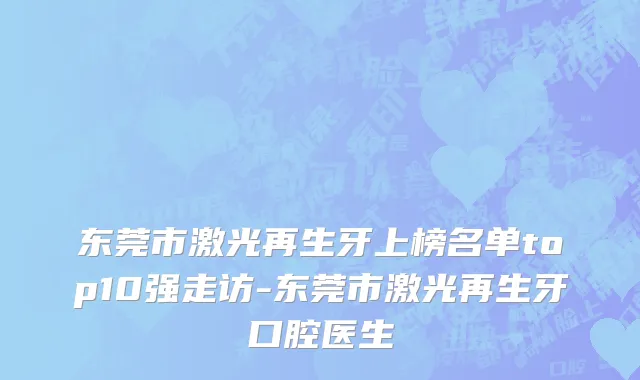 东莞市激光再生牙上榜名单top10强走访-东莞市激光再生牙口腔医生
