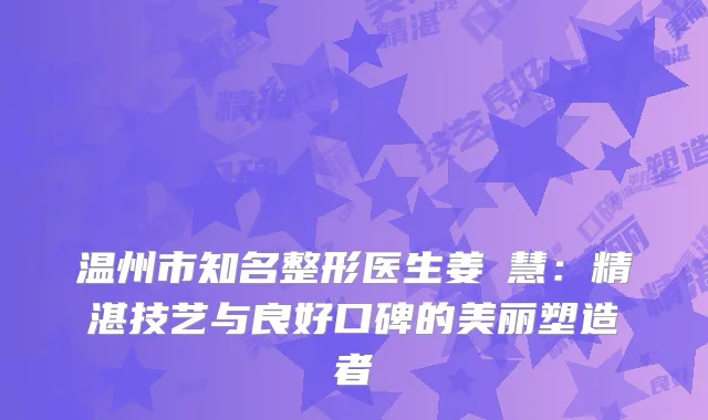 温州市知名整形医生姜旻慧：精湛技艺与良好口碑的美丽塑造者