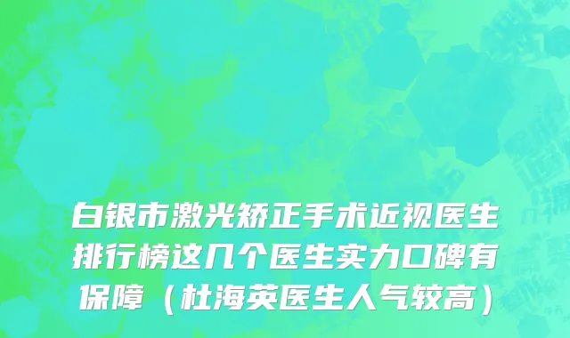 白银市激光矫正手术近视医生排行榜这几个医生实力口碑有保障（杜海英医生人气较高）