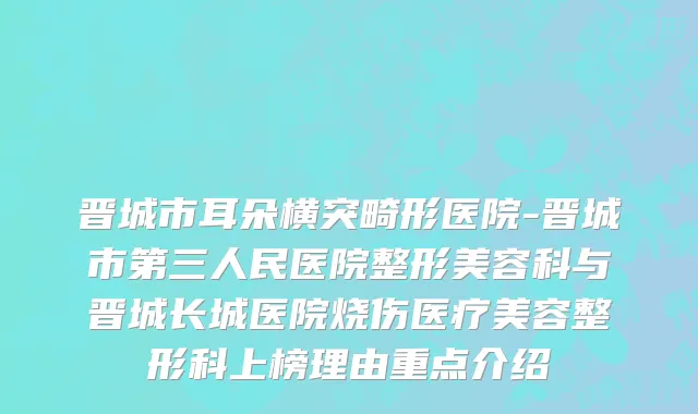 晋城市耳朵横突畸形医院-晋城市第三人民医院整形美容科与晋城长城医院烧伤医疗美容整形科上榜理由重点介绍